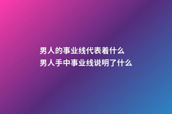男人的事业线代表着什么 男人手中事业线说明了什么